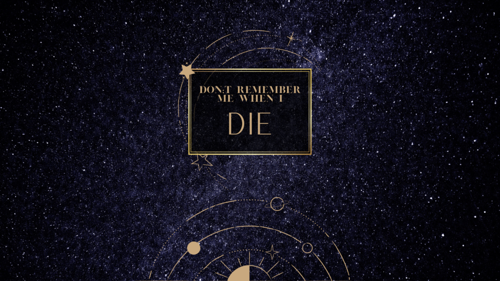 Don’t Remember me when I Die